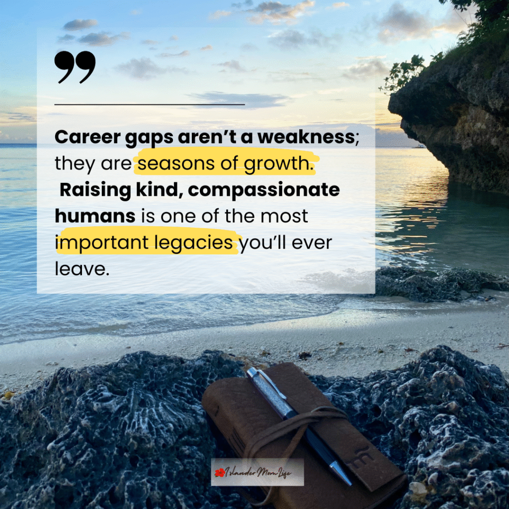 Career gaps aren’t a weakness; they are seasons of growth. Raising kind, compassionate humans is one of the most important legacies you’ll ever leave.
